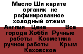 Масло Ши карите, органик, не рафинированное, холодный отжим. Англия › Цена ­ 449 - Все города Хобби. Ручные работы » Косметика ручной работы   . Крым,Каховское